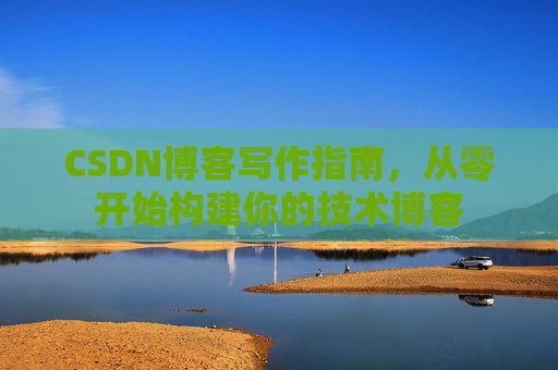 CSDN博客写作指南，从零开始构建你的技术博客